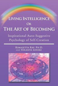 Cover image for Living Intelligence Or The Art of Becoming: Inspirational Auto-Suggestive Psychology of Self- Creation