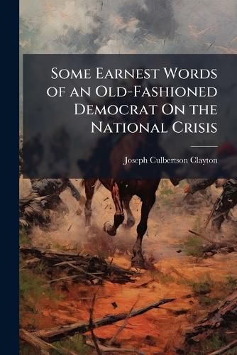 Cover image for Some Earnest Words of an Old-Fashioned Democrat On the National Crisis