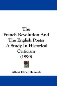 Cover image for The French Revolution and the English Poets: A Study in Historical Criticism (1899)