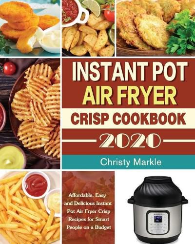 Cover image for Instant Pot Air Fryer Crisp Cookbook -2020: Affordable, Easy and Delicious Instant Pot Air Fryer Crisp Recipes for Smart People on a Budget