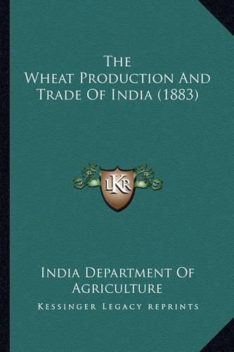 Cover image for The Wheat Production and Trade of India (1883)