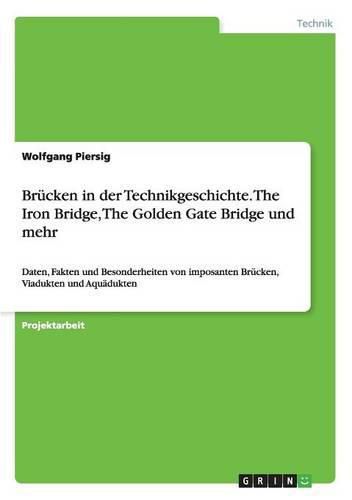 Cover image for Brucken in der Technikgeschichte. The Iron Bridge, The Golden Gate Bridge und mehr: Daten, Fakten und Besonderheiten von imposanten Brucken, Viadukten und Aquadukten