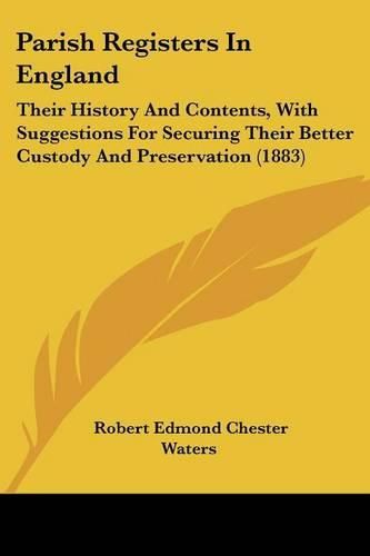 Parish Registers in England: Their History and Contents, with Suggestions for Securing Their Better Custody and Preservation (1883)