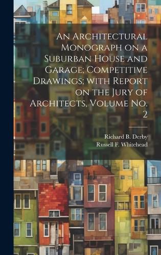 An Architectural Monograph on a Suburban House and Garage; competitive Drawings; with Report on the Jury of Architects, Volume No. 2