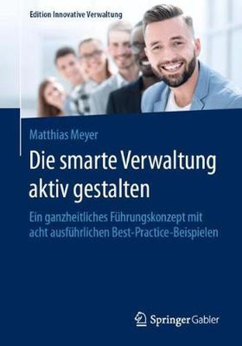 Cover image for Die smarte Verwaltung aktiv gestalten: Ein ganzheitliches Fuhrungskonzept mit acht ausfuhrlichen Best-Practice-Beispielen