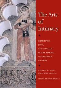 Cover image for The Arts of Intimacy: Christians, Jews, and Muslims in the Making of Castilian Culture