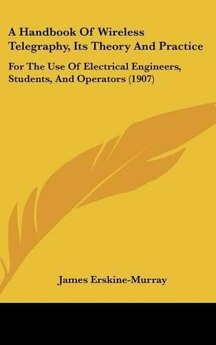 Cover image for A Handbook of Wireless Telegraphy, Its Theory and Practice: For the Use of Electrical Engineers, Students, and Operators (1907)