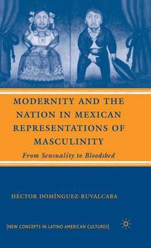 Cover image for Modernity and the Nation in Mexican Representations of Masculinity: From Sensuality to Bloodshed