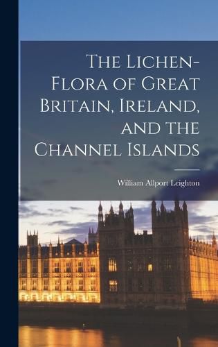 Cover image for The Lichen-Flora of Great Britain, Ireland, and the Channel Islands