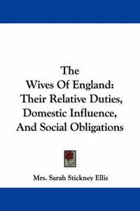 Cover image for The Wives of England: Their Relative Duties, Domestic Influence, and Social Obligations