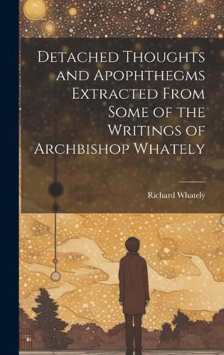 Cover image for Detached Thoughts and Apophthegms Extracted From Some of the Writings of Archbishop Whately