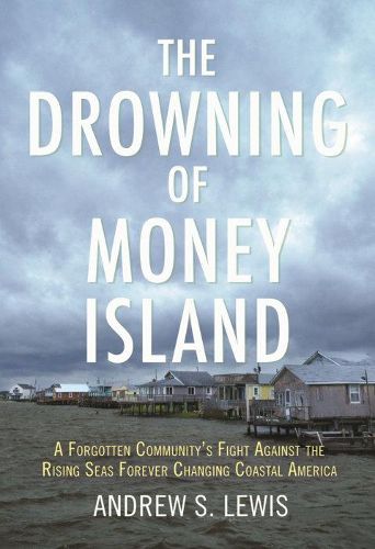 Cover image for The Drowning of Money Island: A Forgotten Community's Fight Against the Rising Seas Forever Changing Coastal America