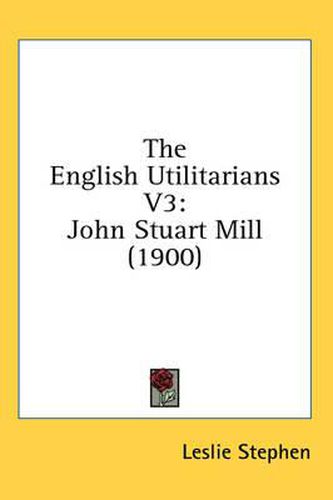 The English Utilitarians V3: John Stuart Mill (1900)