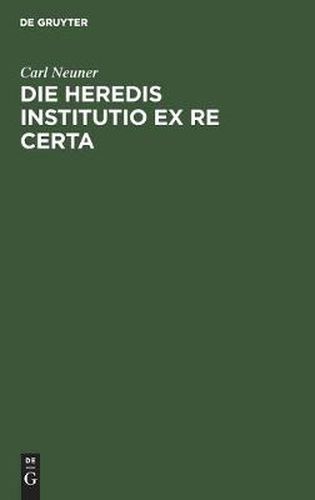 Cover image for Die Heredis Institutio Ex Re Certa: Eine Civilistische Abhandlung