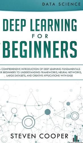 Cover image for Deep Learning for Beginners: A comprehensive introduction of deep learning fundamentals for beginners to understanding frameworks, neural networks, large datasets, and creative applications with ease