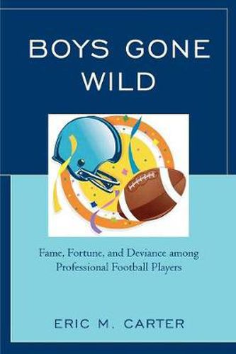 Cover image for Boys Gone Wild: Fame, Fortune, And Deviance Among Professional Football Players