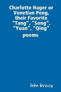 Cover image for Charlotte Hager or Venetian Peng, or Their Favorite "Tang", "Song", "Yuan", "Qing" poems