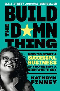 Cover image for Build the Damn Thing: How to Start a Successful Business If You're Not a Rich White Guy