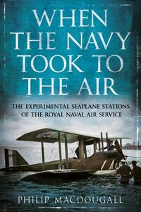 Cover image for When the Navy Took to the Air: The Experimental Seaplane Stations of the Royal Naval Air Service