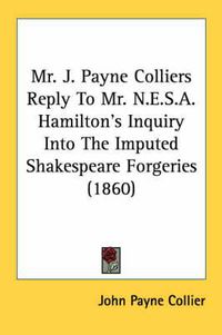 Cover image for Mr. J. Payne Colliers Reply to Mr. N.E.S.A. Hamilton's Inquiry Into the Imputed Shakespeare Forgeries (1860)