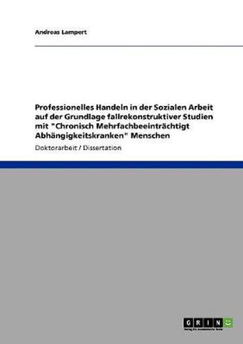 Cover image for Professionelles Handeln in der Sozialen Arbeit auf der Grundlage fallrekonstruktiver Studien mit Chronisch Mehrfachbeeintrachtigt Abhangigkeitskranken Menschen