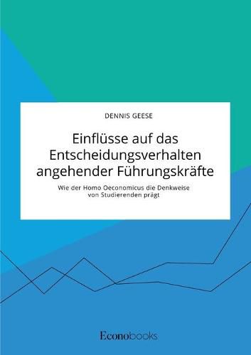 Cover image for Einflusse auf das Entscheidungsverhalten angehender Fuhrungskrafte. Wie der Homo Oeconomicus die Denkweise von Studierenden pragt