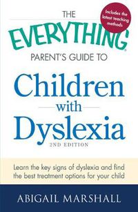 Cover image for The Everything Parent's Guide to Children with Dyslexia: Learn the Key Signs of Dyslexia and Find the Best Treatment Options for Your Child