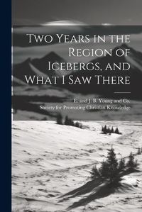 Cover image for Two Years in the Region of Icebergs, and What I Saw There