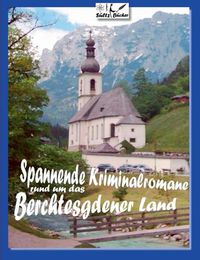 Cover image for Spannende Kriminalromane rund um das Berchtesgadener Land: 18 Kurz-Kriminalromane - Bad Reichenhall - Berchtesgaden - Anger - Hoeglwoerth - Ramsau ...