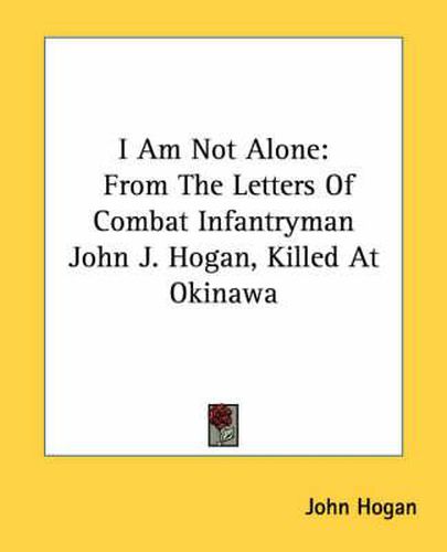 Cover image for I Am Not Alone: From the Letters of Combat Infantryman John J. Hogan, Killed at Okinawa