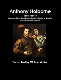 Cover image for Anthony Holborne: Baroque Selections Transcribed for Baritone Ukulele and Other Four Course Instruments