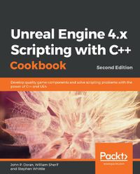 Cover image for Unreal Engine 4.x Scripting with C++ Cookbook: Develop quality game components and solve scripting problems with the power of C++ and UE4, 2nd Edition