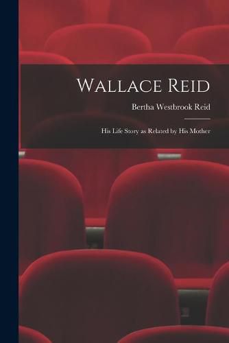 Cover image for Wallace Reid; His Life Story as Related by His Mother