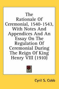 Cover image for The Rationale of Ceremonial, 1540-1543, with Notes and Appendices and an Essay on the Regulation of Ceremonial During the Reign of King Henry VIII (1910)