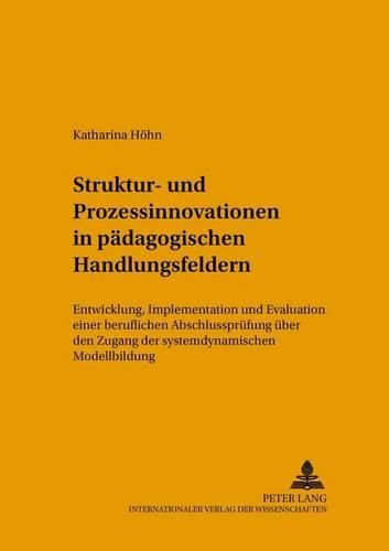 Cover image for Struktur- Und Prozessinnovationen in Paedagogischen Handlungsfeldern: Entwicklung, Implementation Und Evaluation Einer Beruflichen Abschlusspruefung Ueber Den Zugang Der Systemdynamischen Modellbildung