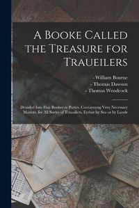 Cover image for A Booke Called the Treasure for Traueilers: Deuided Into Fiue Bookes or Partes, Contaynyng Very Necessary Matters, for All Sortes of Trauailers, Eyther by Sea or by Lande