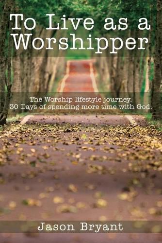 Cover image for To Live as a Worshipper: The Worship lifestyle journey. 30 Days of spending more time with God.