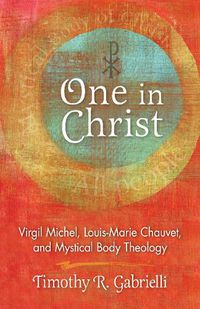 Cover image for One in Christ: Virgil Michel, Louis-Marie Chauvet, and Mystical Body Theology