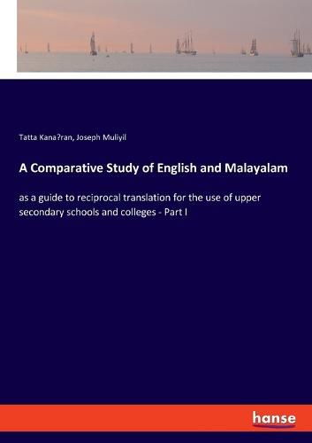 Cover image for A Comparative Study of English and Malayalam: as a guide to reciprocal translation for the use of upper secondary schools and colleges - Part I