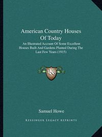 Cover image for American Country Houses of Today: An Illustrated Account of Some Excellent Houses Built and Gardens Planted During the Last Few Years (1915)