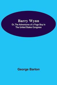 Cover image for Barry Wynn; Or, The Adventures Of A Page Boy In The United States Congress