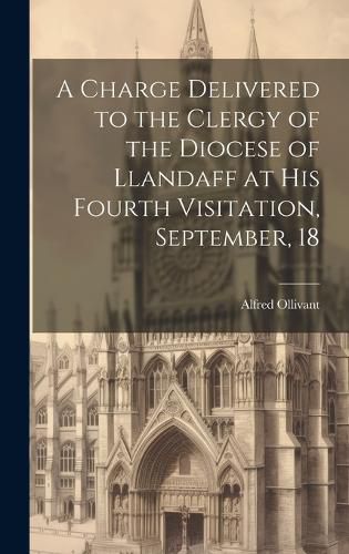 Cover image for A Charge Delivered to the Clergy of the Diocese of Llandaff at his Fourth Visitation, September, 18