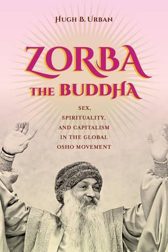 Cover image for Zorba the Buddha: Sex, Spirituality, and Capitalism in the Global Osho Movement