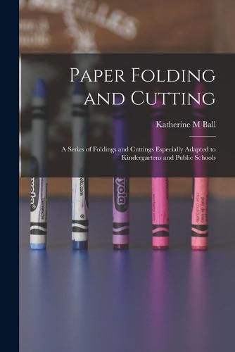 Cover image for Paper Folding and Cutting; a Series of Foldings and Cuttings Especially Adapted to Kindergartens and Public Schools