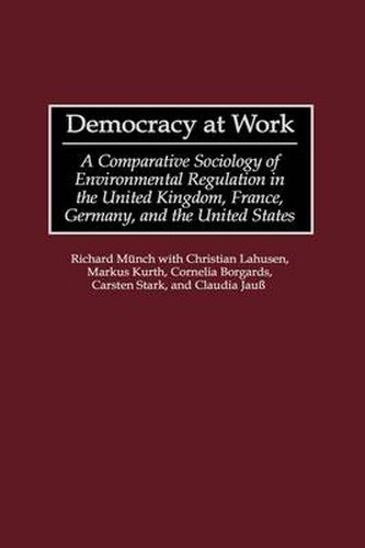 Democracy at Work: A Comparative Sociology of Environmental Regulation in the United Kingdom, France, Germany, and the United States