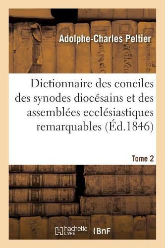 Cover image for Dictionnaire Universel Et Complet Des Conciles Tant Generaux Que Particuliers: Des Synodes Diocesains Et Des Autres Assemblees Ecclesiastiques Les Plus Remarquables. Tome 2