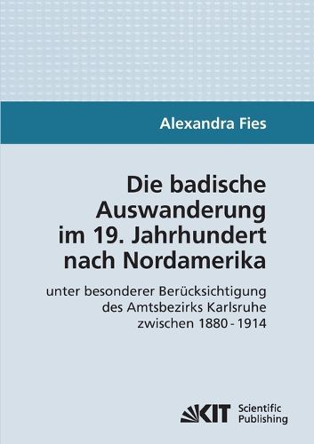 Cover image for Die badische Auswanderung im 19. Jahrhundert nach Nordamerika unter besonderer Berucksichtigung des Amtsbezirks Karlsruhe zwischen 1880 - 1914