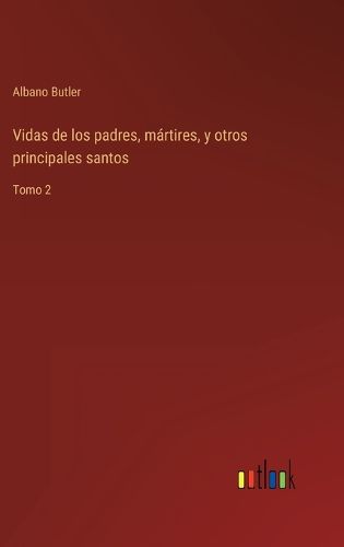 Cover image for Vidas de los padres, martires, y otros principales santos: Tomo 2
