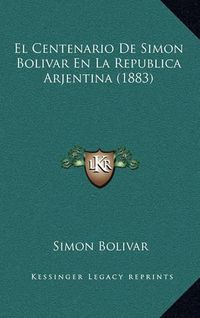 Cover image for El Centenario de Simon Bolivar En La Republica Arjentina (1883)