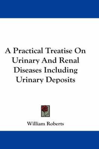 Cover image for A Practical Treatise on Urinary and Renal Diseases Including Urinary Deposits
